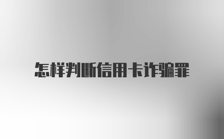 怎样判断信用卡诈骗罪