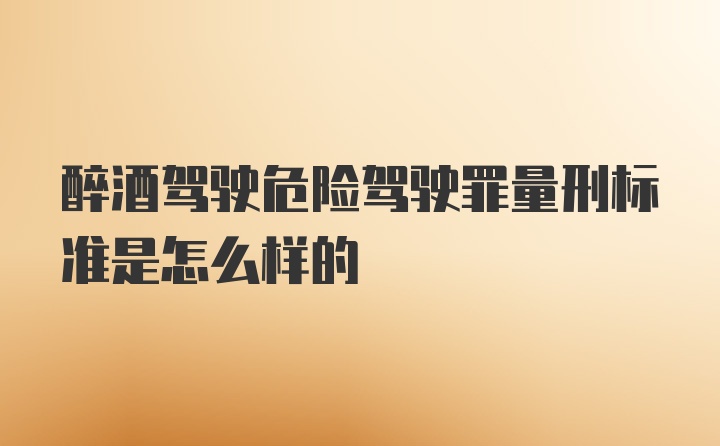 醉酒驾驶危险驾驶罪量刑标准是怎么样的