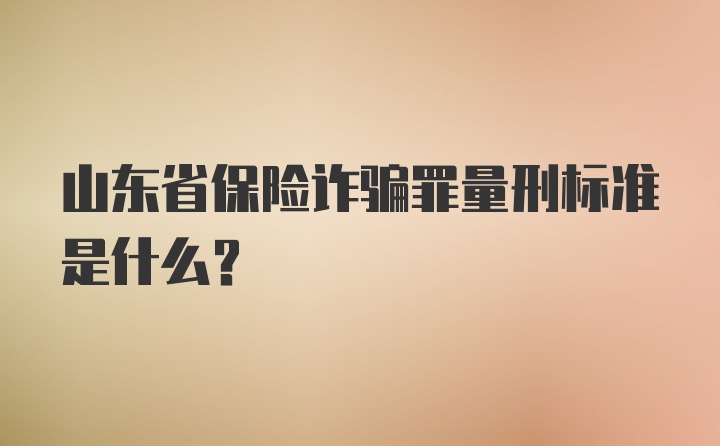 山东省保险诈骗罪量刑标准是什么？