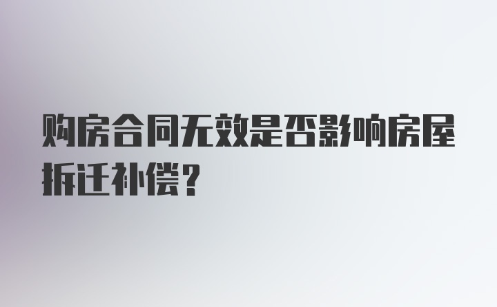 购房合同无效是否影响房屋拆迁补偿？