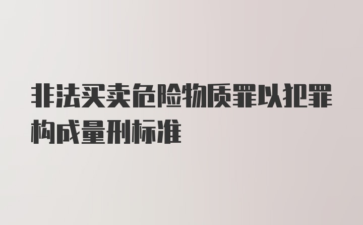 非法买卖危险物质罪以犯罪构成量刑标准