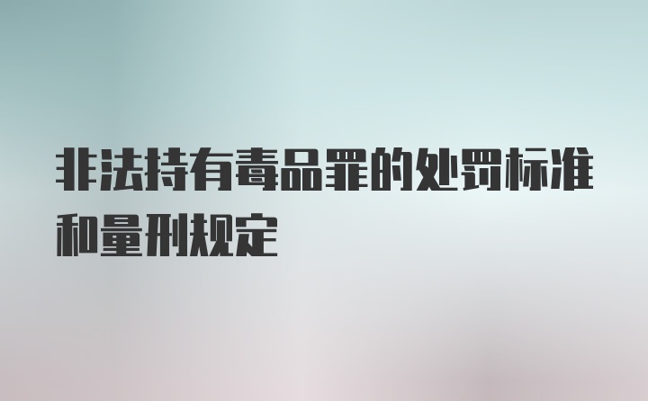 非法持有毒品罪的处罚标准和量刑规定