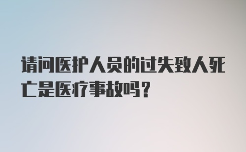 请问医护人员的过失致人死亡是医疗事故吗？