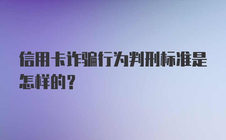 信用卡诈骗行为判刑标准是怎样的？