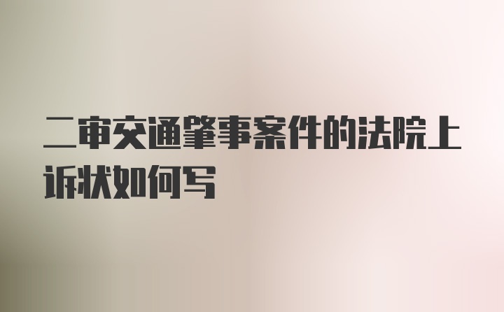 二审交通肇事案件的法院上诉状如何写