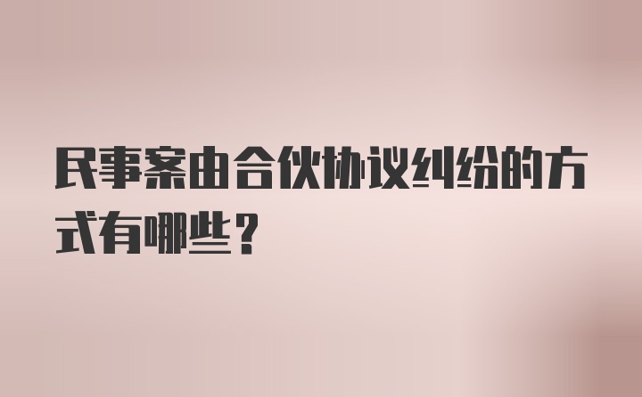 民事案由合伙协议纠纷的方式有哪些？