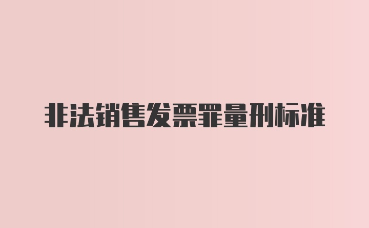 非法销售发票罪量刑标准