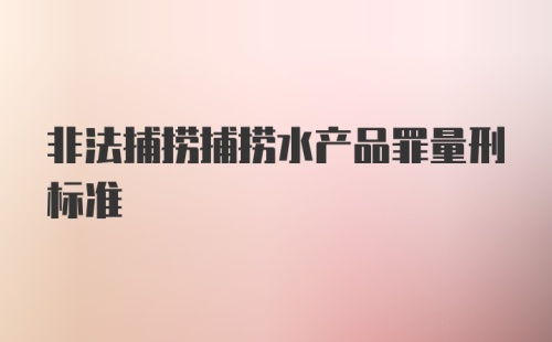 非法捕捞捕捞水产品罪量刑标准