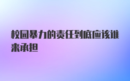 校园暴力的责任到底应该谁来承担