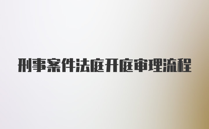 刑事案件法庭开庭审理流程