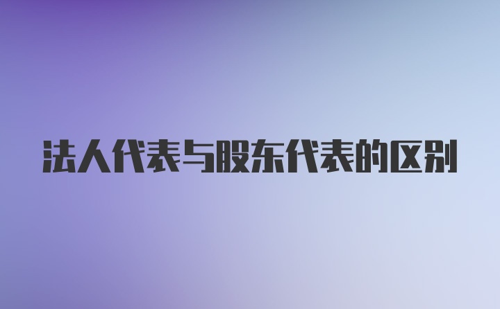 法人代表与股东代表的区别