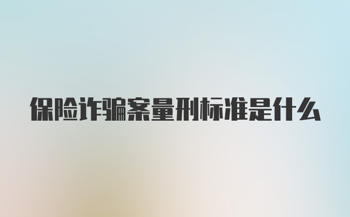 保险诈骗案量刑标准是什么