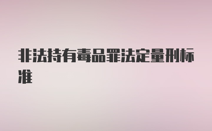 非法持有毒品罪法定量刑标准