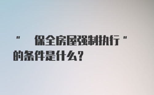 " 保全房屋强制执行" 的条件是什么？