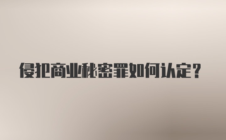 侵犯商业秘密罪如何认定？