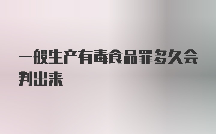 一般生产有毒食品罪多久会判出来