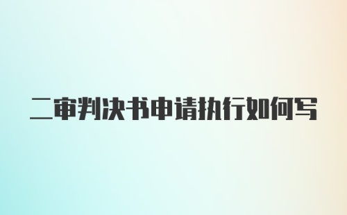 二审判决书申请执行如何写