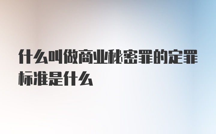 什么叫做商业秘密罪的定罪标准是什么