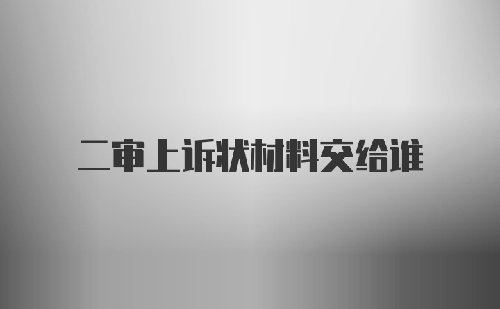 二审上诉状材料交给谁