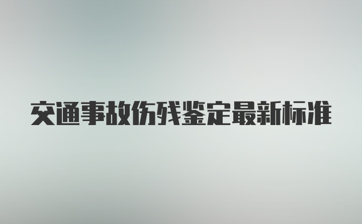 交通事故伤残鉴定最新标准