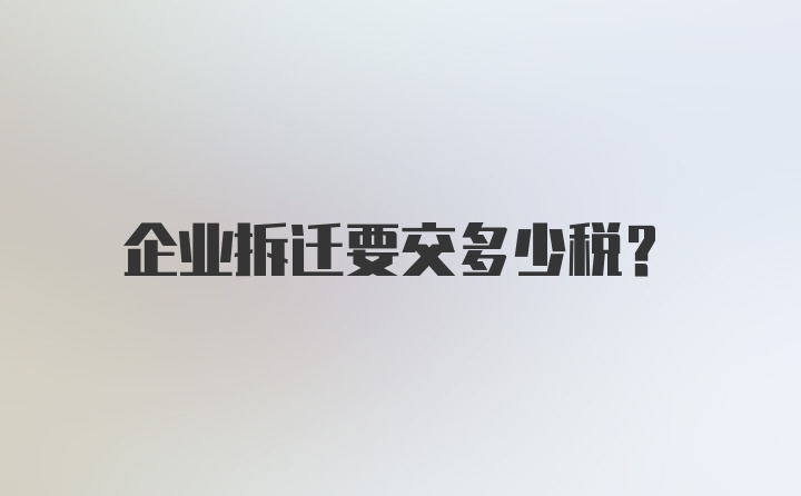 企业拆迁要交多少税？