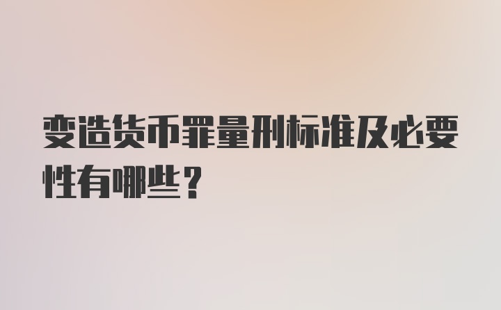 变造货币罪量刑标准及必要性有哪些？