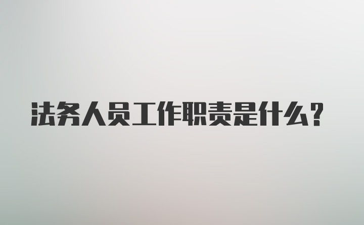 法务人员工作职责是什么?