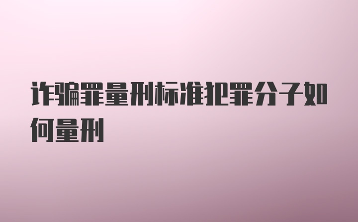 诈骗罪量刑标准犯罪分子如何量刑