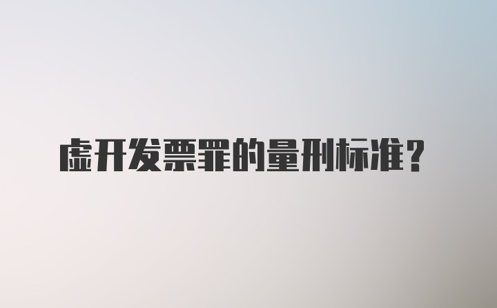 虚开发票罪的量刑标准？