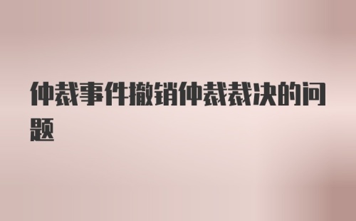 仲裁事件撤销仲裁裁决的问题