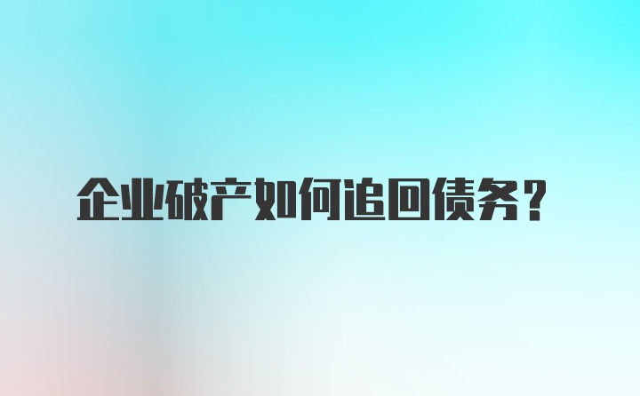 企业破产如何追回债务?