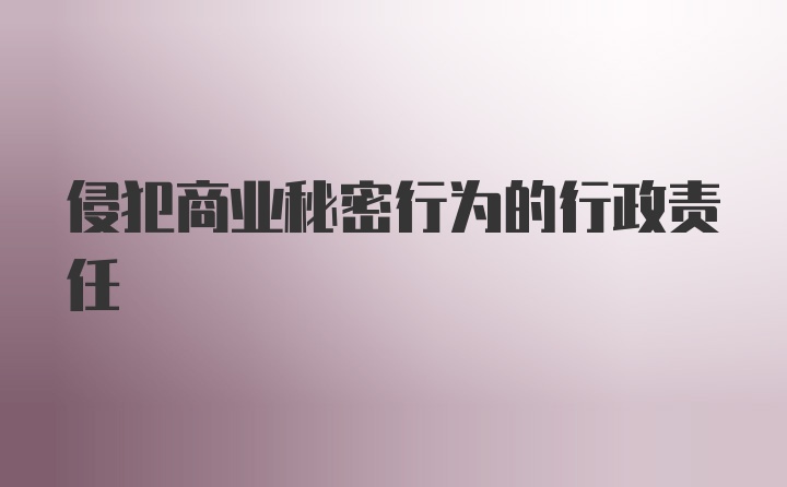 侵犯商业秘密行为的行政责任