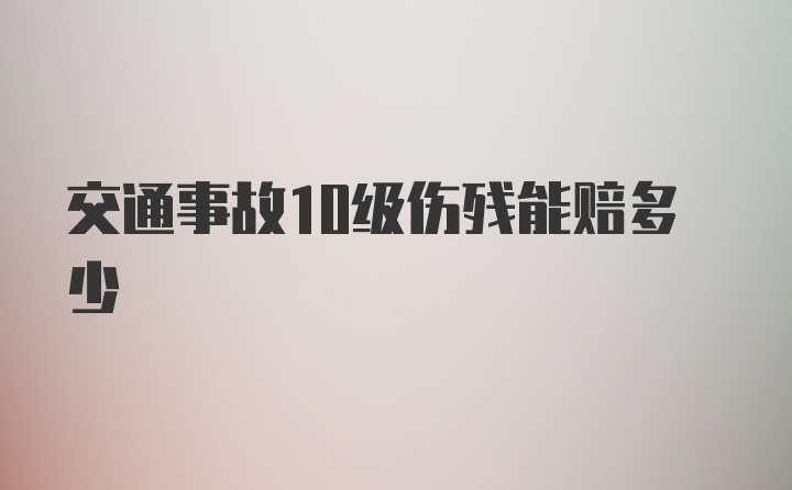 交通事故10级伤残能赔多少