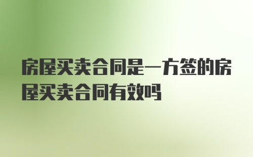 房屋买卖合同是一方签的房屋买卖合同有效吗