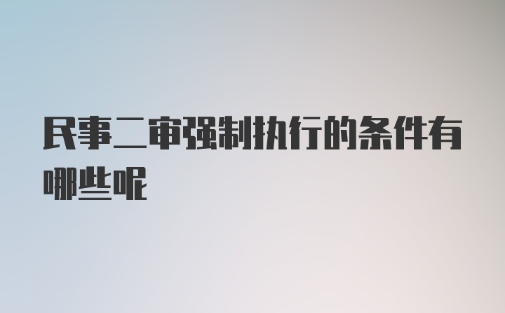 民事二审强制执行的条件有哪些呢