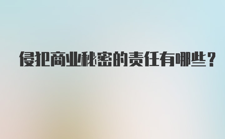 侵犯商业秘密的责任有哪些?