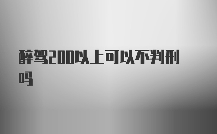 醉驾200以上可以不判刑吗