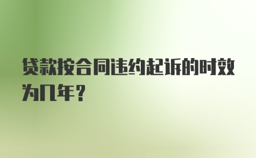 贷款按合同违约起诉的时效为几年？