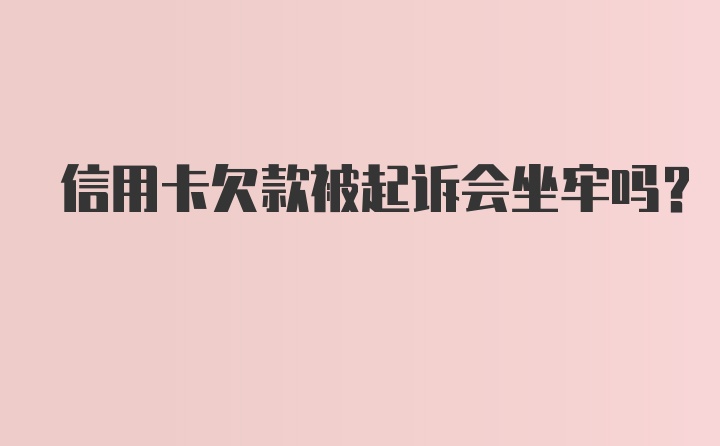 信用卡欠款被起诉会坐牢吗？