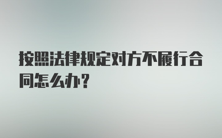 按照法律规定对方不履行合同怎么办?