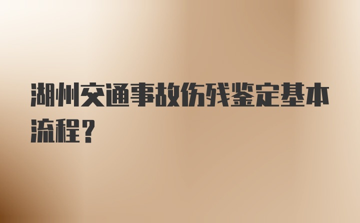 湖州交通事故伤残鉴定基本流程？