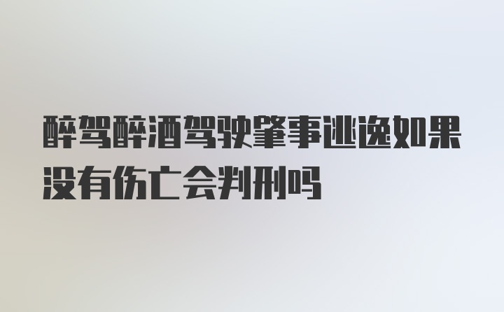 醉驾醉酒驾驶肇事逃逸如果没有伤亡会判刑吗