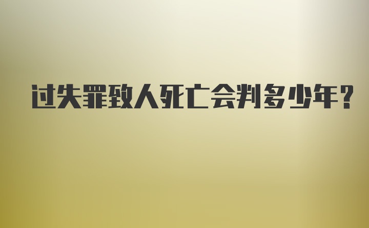 过失罪致人死亡会判多少年？