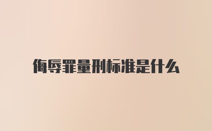 侮辱罪量刑标准是什么