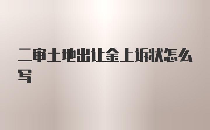 二审土地出让金上诉状怎么写