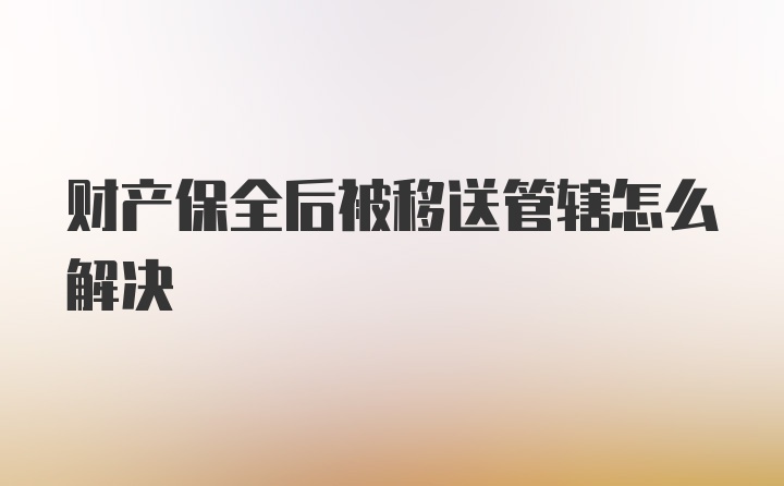 财产保全后被移送管辖怎么解决