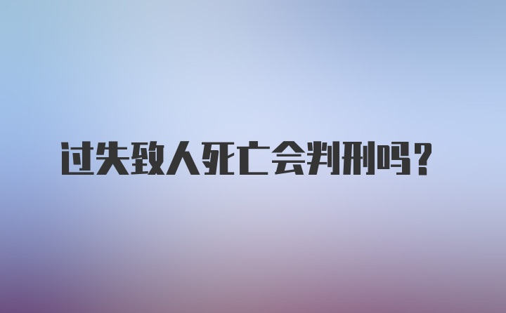 过失致人死亡会判刑吗？