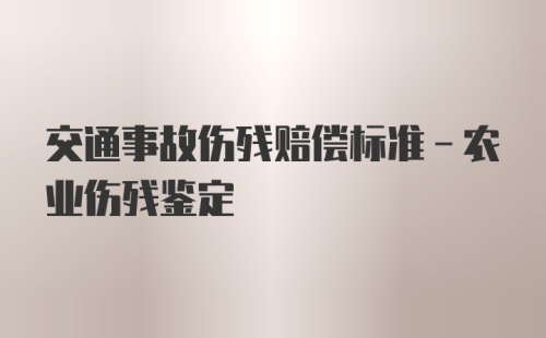 交通事故伤残赔偿标准-农业伤残鉴定