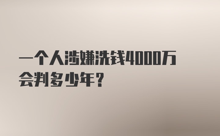 一个人涉嫌洗钱4000万会判多少年?