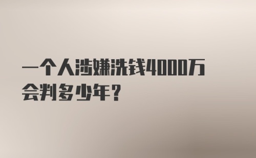 一个人涉嫌洗钱4000万会判多少年?